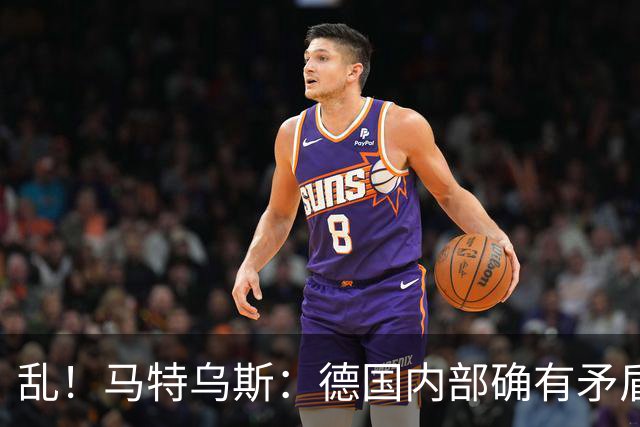 乱！马特乌斯：德国内部确有矛盾，部分人带家属随行其他人却不行