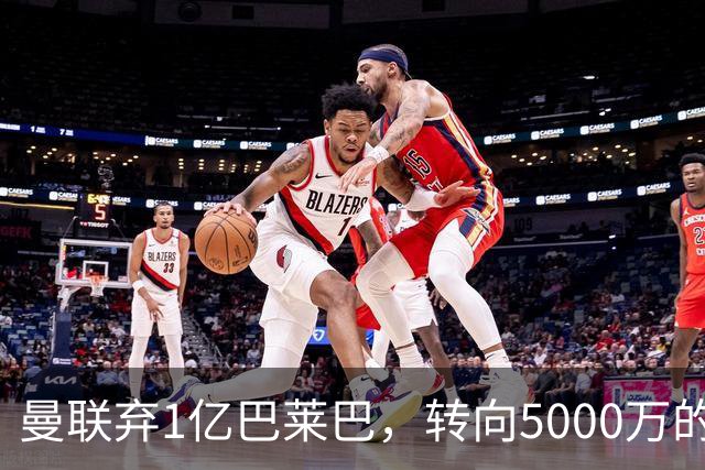 曼联弃1亿巴莱巴，转向5000万的切尔西铁腰！布莱顿双标式报价