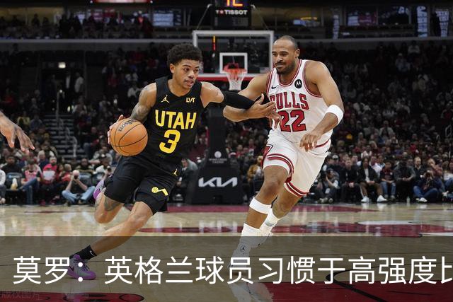 莫罗：英格兰球员习惯于高强度比赛，有很多球员能决定比赛