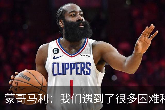 蒙哥马利：我们遇到了很多困难和阻碍，有些因素我们没法控制