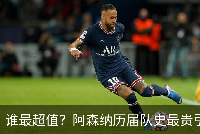 谁最超值？阿森纳历届队史最贵引援实力对比