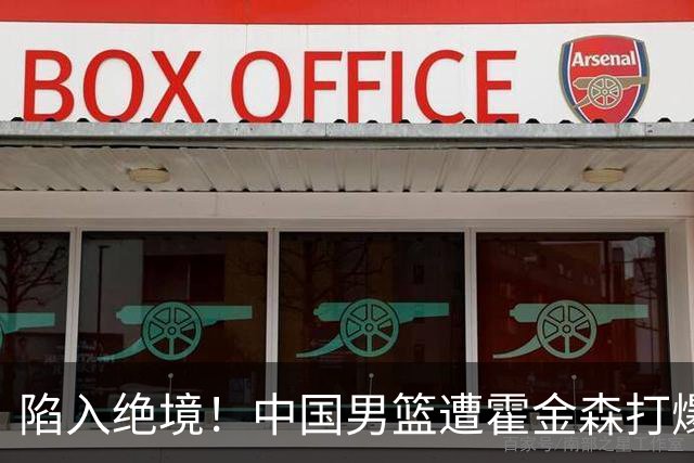 陷入绝境！中国男篮遭霍金森打爆 末轮不胜将无缘世界杯